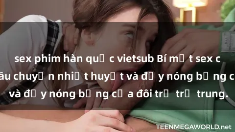 sex phim hàn quốc vietsub Bí mật sex công viên: Những câu chuyện nhiệt huyết và đầy nóng bỏng của đôi trẻ trẻ trung.