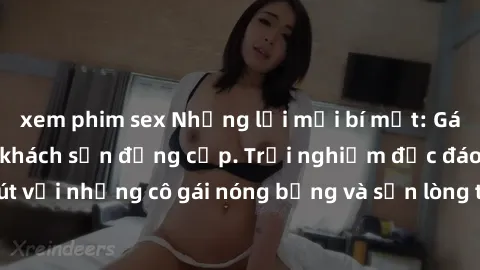 xem phim sex Những lời mời bí mật: Gái Việt làm tình ở khách sạn đẳng cấp. Trải nghiệm độc đáo và cuốn hút với những cô gái nóng bỏng và sẵn lòng thỏa mãn mọi nhu cầu của bạn.