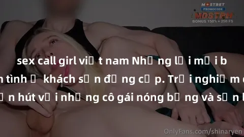 sex call girl việt nam Những lời mời bí mật: Gái Việt làm tình ở khách sạn đẳng cấp. Trải nghiệm độc đáo và cuốn hút với những cô gái nóng bỏng và sẵn lòng thỏa mãn mọi nhu cầu của bạn.