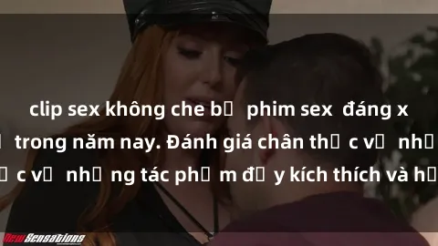 clip sex không che bộ phim sex đáng xem không thể bỏ lỡ trong năm nay. Đánh giá chân thực về những tác phẩm đầy kích thích và hấp dẫn này.
