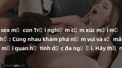 sex mẹ con Trải nghiệm cảm xúc mới mẻ với làm tình tập thể: Cùng nhau khám phá niềm vui và sự mãnh liệt trong mối quan hệ tình dục đa người. Hãy thử ngay để biết cảm giác thú vị này!