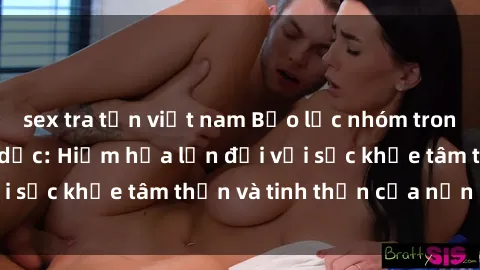 sex tra tấn việt nam Bạo lực nhóm trong các hành vi tình dục: Hiểm họa lớn đối với sức khỏe tâm thần và tinh thần của nạn nhân.