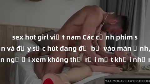 sex hot girl việt nam Các cảnh phim sex bukkake hấp dẫn và đầy sức hút đang đổ bộ vào màn ảnh, khiến người xem không thể rời mắt khỏi những cảnh quay đầy kích thích.