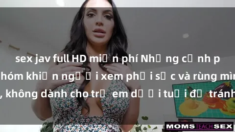 sex jav full HD miễn phí Những cảnh phim sex bạo dâm nhóm khiến người xem phải sốc và rùng mình, không dành cho trẻ em dưới tuổi để tránh ảnh hưởng tiêu cực.