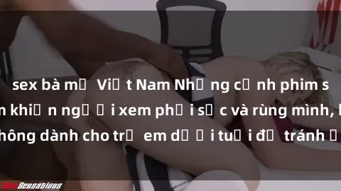 sex bà mẹ Việt Nam Những cảnh phim sex bạo dâm nhóm khiến người xem phải sốc và rùng mình, không dành cho trẻ em dưới tuổi để tránh ảnh hưởng tiêu cực.