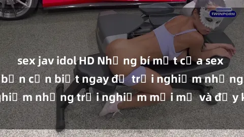 sex jav idol HD Những bí mật của sex nhóm không che mà bạn cần biết ngay để trải nghiệm những trải nghiệm mới mẻ và đầy kích thích.