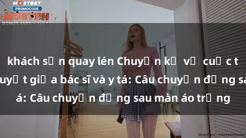 khách sạn quay lén Chuyện kể về cuộc tình đầy nhiệt huyết giữa bác sĩ và y tá: Câu chuyện đằng sau màn áo trắng