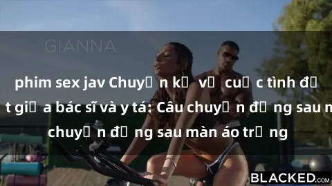 phim sex jav Chuyện kể về cuộc tình đầy nhiệt huyết giữa bác sĩ và y tá: Câu chuyện đằng sau màn áo trắng