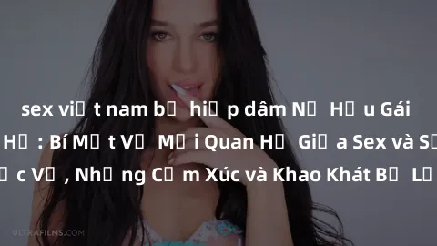 sex việt nam bị hiếp dâm Nữ Hầu Gái và Cuộc Sống Của Họ: Bí Mật Về Mối Quan Hệ Giữa Sex và Sự Phục Vụ, Những Cảm Xúc và Khao Khát Bị Lẫn Lộn Trong Lĩnh Vực Này.