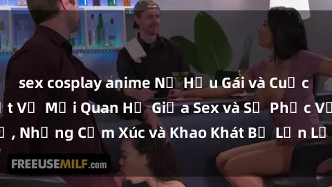 sex cosplay anime Nữ Hầu Gái và Cuộc Sống Của Họ: Bí Mật Về Mối Quan Hệ Giữa Sex và Sự Phục Vụ, Những Cảm Xúc và Khao Khát Bị Lẫn Lộn Trong Lĩnh Vực Này.