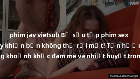 phim jav vietsub Bộ sưu tập phim sex Mỹ hot nhất năm nay khiến bạn không thể rời mắt! Tận hưởng những khoảnh khắc đam mê và nhiệt huyết trong các tác phẩm nóng bỏng này!
