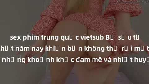 sex phim trung quốc vietsub Bộ sưu tập phim sex Mỹ hot nhất năm nay khiến bạn không thể rời mắt! Tận hưởng những khoảnh khắc đam mê và nhiệt huyết trong các tác phẩm nóng bỏng này!