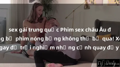 sex gái trung quốc Phim sex châu Âu đỉnh cao: Top những bộ phim nóng bỏng không thể bỏ qua! Xem ngay để trải nghiệm những cảnh quay đầy kích thích và cuồng nhiệt.