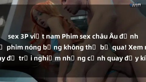 sex 3P việt nam Phim sex châu Âu đỉnh cao: Top những bộ phim nóng bỏng không thể bỏ qua! Xem ngay để trải nghiệm những cảnh quay đầy kích thích và cuồng nhiệt.
