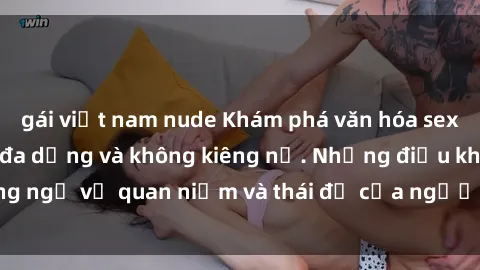 gái việt nam nude Khám phá văn hóa sex Bắc Âu: Sự tự do, đa dạng và không kiêng nể. Những điều không ngờ về quan niệm và thái độ của người Bắc Âu đối với tình dục.