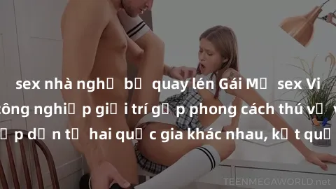 sex nhà nghỉ bị quay lén Gái Mỹ sex Việt Nam: Khi nền công nghiệp giải trí gặp phong cách thú vị và hấp dẫn từ hai quốc gia khác nhau, kết quả thú vị không thể bỏ qua.