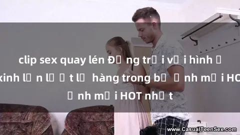 clip sex quay lén Động trời với hình ảnh gái xinh lần lượt lộ hàng trong bộ ảnh mới HOT nhất