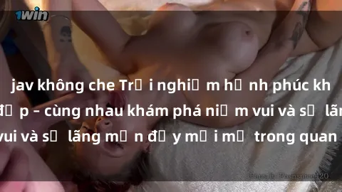 jav không che Trải nghiệm hạnh phúc khi làm tình với gái đẹp – cùng nhau khám phá niềm vui và sự lãng mạn đầy mới mẻ trong quan hệ của bạn.