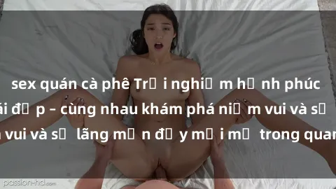 sex quán cà phê Trải nghiệm hạnh phúc khi làm tình với gái đẹp – cùng nhau khám phá niềm vui và sự lãng mạn đầy mới mẻ trong quan hệ của bạn.