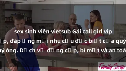 sex sinh viên vietsub Gái call girl vip tư vấn chuyên nghiệp, đáp ứng mọi nhu cầu đặc biệt của quý ông. Dịch vụ đẳng cấp, bí mật và an toàn, hãy tìm hiểu ngay!