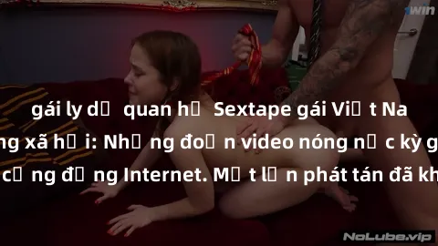 gái ly dị quan hệ Sextape gái Việt Nam gây sốt trên mạng xã hội: Những đoạn video nóng nực kỳ gây chấn động cộng đồng Internet. Một lần phát tán đã khiến người xem không thể rời mắt.