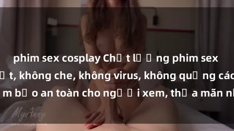 phim sex cosplay Chất lượng phim sex cập nhật mới nhất, không che, không virus, không quảng cáo, đảm bảo an toàn cho người xem, thỏa mãn nhu cầu tình dục của bạn.