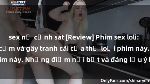 sex nữ cảnh sát [Review] Phim sex loli: Đánh giá về sự gợi cảm và gây tranh cãi của thể loại phim này. Những điểm nổi bật và đáng lưu ý khi xem phim loli.