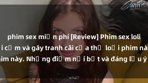 phim sex miễn phí [Review] Phim sex loli: Đánh giá về sự gợi cảm và gây tranh cãi của thể loại phim này. Những điểm nổi bật và đáng lưu ý khi xem phim loli.