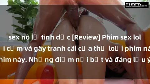 sex nô lệ tình dục [Review] Phim sex loli: Đánh giá về sự gợi cảm và gây tranh cãi của thể loại phim này. Những điểm nổi bật và đáng lưu ý khi xem phim loli.