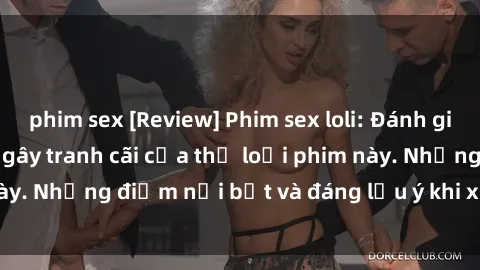 phim sex [Review] Phim sex loli: Đánh giá về sự gợi cảm và gây tranh cãi của thể loại phim này. Những điểm nổi bật và đáng lưu ý khi xem phim loli.