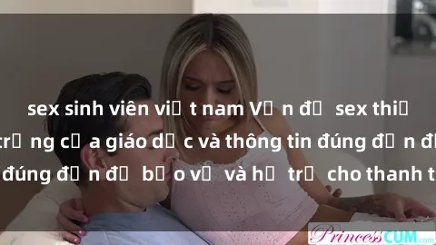 sex sinh viên việt nam Vấn đề sex thiếu niên: Tầm quan trọng của giáo dục và thông tin đúng đắn để bảo vệ và hỗ trợ cho thanh thiếu niên