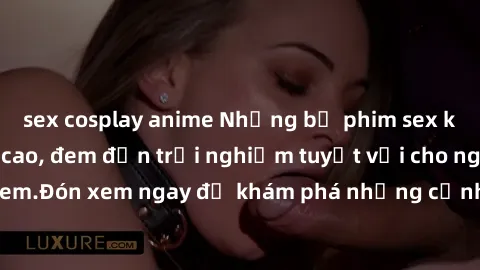 sex cosplay anime Những bộ phim sex không che HD đỉnh cao, đem đến trải nghiệm tuyệt vời cho người xem.Đón xem ngay để khám phá những cảnh quay đẹp mắt và kích thích.