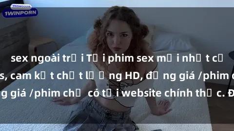 sex ngoài trời Tải phim sex mới nhất cực nhanh không virus, cam kết chất lượng HD, đồng giá /phim chỉ có tại website chính thức. Đặt ngay!