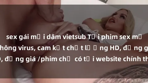 sex gái mại dâm vietsub Tải phim sex mới nhất cực nhanh không virus, cam kết chất lượng HD, đồng giá /phim chỉ có tại website chính thức. Đặt ngay!