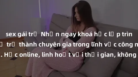 sex gái trẻ Nhận ngay khoá học lập trình Java miễn phí để trở thành chuyên gia trong lĩnh vực công nghệ thông tin. Học online, linh hoạt với thời gian, không giới hạn địa điểm. Đăng ký ngay!