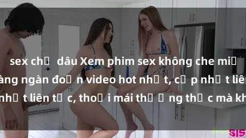sex chị dâu Xem phim sex không che miễn phí tại đây – Hàng ngàn đoạn video hot nhất, cập nhật liên tục, thoải mái thưởng thức mà không tốn kém.