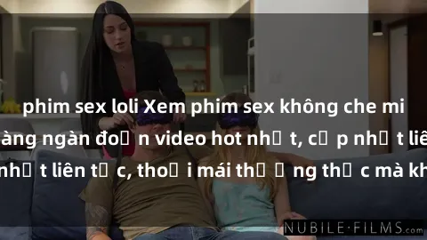 phim sex loli Xem phim sex không che miễn phí tại đây – Hàng ngàn đoạn video hot nhất, cập nhật liên tục, thoải mái thưởng thức mà không tốn kém.