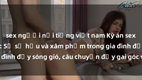 sex người nổi tiếng việt nam Kỳ án sex mẹ con Việt Nam: Sự sở hữu và xâm phạm trong gia đình đầy sóng gió, câu chuyện đầy gai góc và đau lòng.