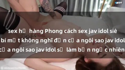 sex họ hàng Phong cách sex jav idol siêu hấp dẫn: Những bí mật không nghĩ đến của ngôi sao jav idol sẽ làm bạn ngạc nhiên!