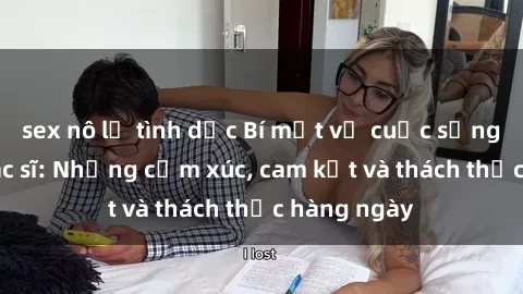 sex nô lệ tình dục Bí mật về cuộc sống sex của bác sĩ: Những cảm xúc, cam kết và thách thức hàng ngày