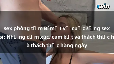 sex phòng tắm Bí mật về cuộc sống sex của bác sĩ: Những cảm xúc, cam kết và thách thức hàng ngày