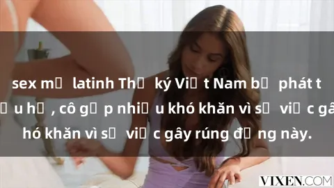 sex mỹ latinh Thư ký Việt Nam bị phát tán clip sex đáng xấu hổ, cô gặp nhiều khó khăn vì sự việc gây rúng động này.
