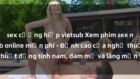 sex cưỡng hiếp vietsub Xem phim sex người Pháp vietsub online miễn phí - Đỉnh cao của nghệ thuật đồng tính nam, đam mỹ và lãng mạn từ xứ sở hoa hồng!