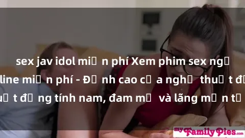 sex jav idol miễn phí Xem phim sex người Pháp vietsub online miễn phí - Đỉnh cao của nghệ thuật đồng tính nam, đam mỹ và lãng mạn từ xứ sở hoa hồng!