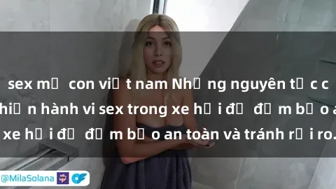 sex mẹ con việt nam Những nguyên tắc cần nhớ khi thực hiện hành vi sex trong xe hơi để đảm bảo an toàn và tránh rủi ro.