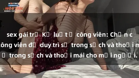 sex gái trẻ Kỷ luật ở công viên: Chấn chỉnh hành vi sex công viên để duy trì sự trong sạch và thoải mái cho mọi người.