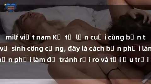 milf việt nam Kể từ lần cuối cùng bạn thực hành sex nhà vệ sinh công cộng, đây là cách bạn phải làm để tránh rủi ro và tối ưu trải nghiệm.