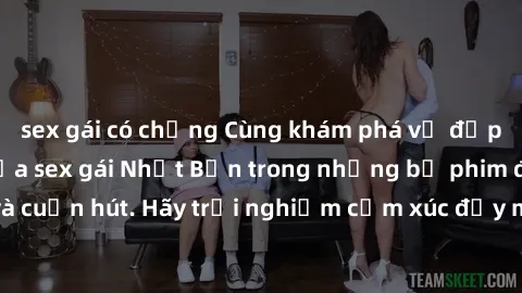sex gái có chồng Cùng khám phá vẻ đẹp và sức gợi cảm của sex gái Nhật Bản trong những bộ phim đầy nghệ thuật và cuốn hút. Hãy trải nghiệm cảm xúc đầy mới mẻ và sống động từ những cảnh quay tinh tế và