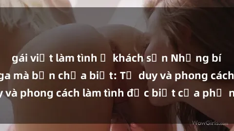 gái việt làm tình ở khách sạn Những bí mật về sex gái Nga mà bạn chưa biết: Tư duy và phong cách làm tình đặc biệt của phụ nữ Nga