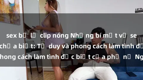 sex bị lộ clip nóng Những bí mật về sex gái Nga mà bạn chưa biết: Tư duy và phong cách làm tình đặc biệt của phụ nữ Nga
